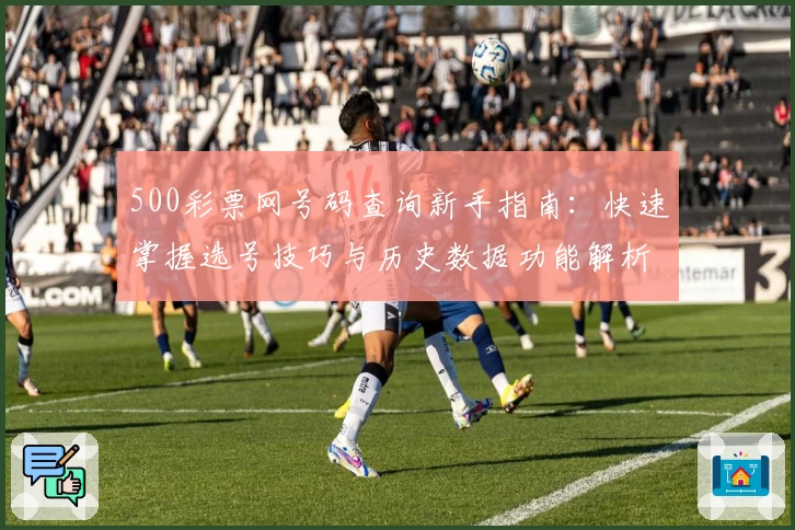 500彩票网号码查询新手指南：快速掌握选号技巧与历史数据功能解析