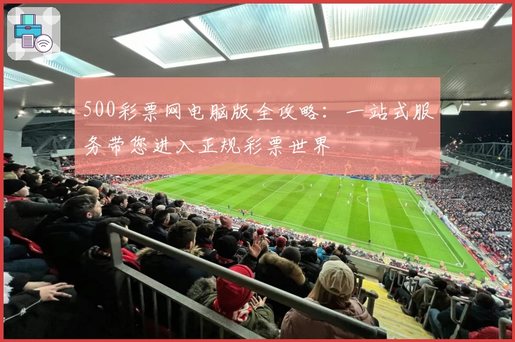 500彩票网电脑版全攻略：一站式服务带您进入正规彩票世界