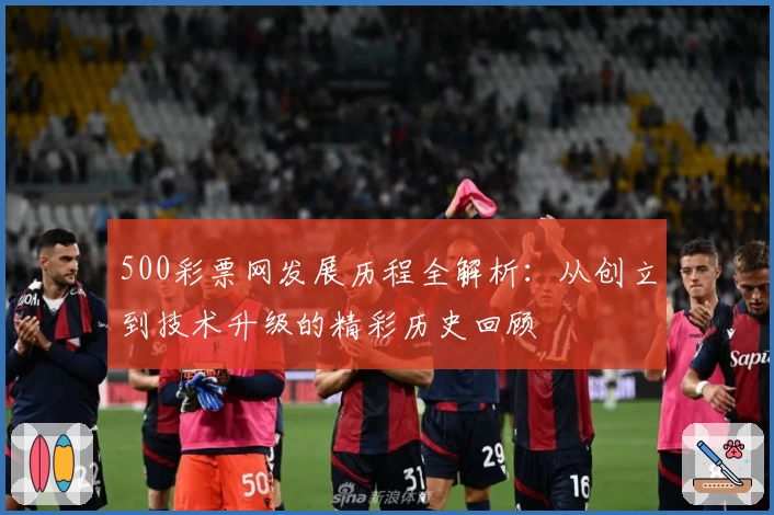 500彩票网发展历程全解析：从创立到技术升级的精彩历史回顾