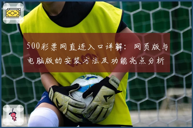 500彩票网直连入口详解：网页版与电脑版的安装方法及功能亮点分析