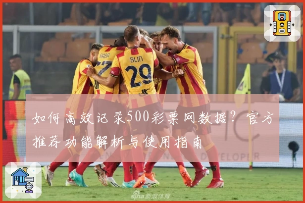 如何高效记录500彩票网数据？官方推荐功能解析与使用指南