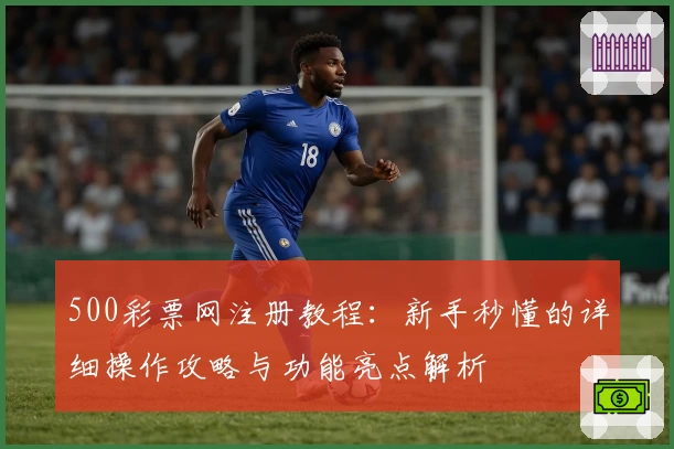 500彩票网注册教程：新手秒懂的详细操作攻略与功能亮点解析