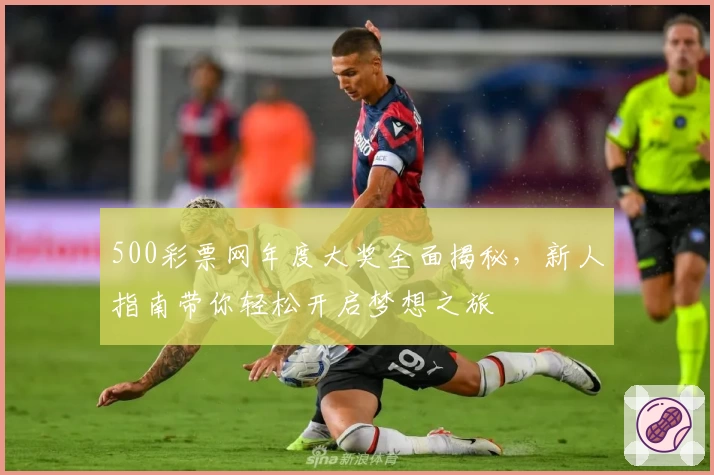 500彩票网年度大奖全面揭秘，新人指南带你轻松开启梦想之旅