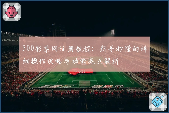 500彩票网注册教程:新手秒懂的详细操作攻略与功能亮点解析