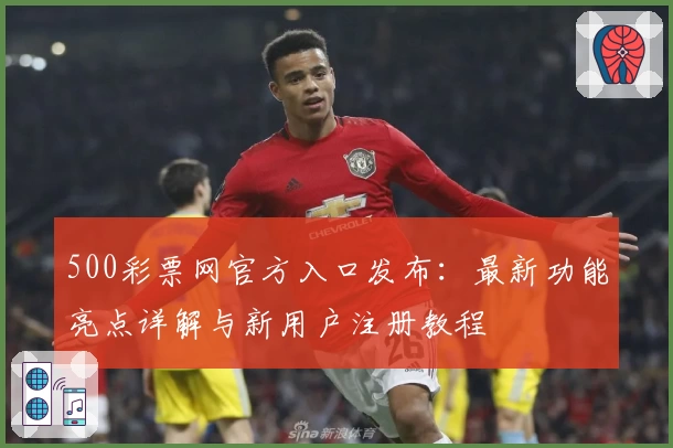 500彩票网官方入口发布：最新功能亮点详解与新用户注册教程