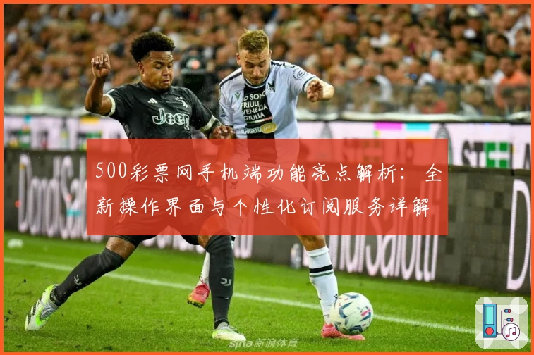 500彩票网手机端功能亮点解析:全新操作界面与个性化订阅服务详解