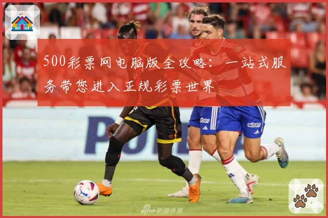 500彩票网电脑版全攻略:一站式服务带您进入正规彩票世界