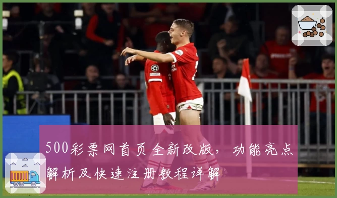 500彩票网首页全新改版,功能亮点解析及快速注册教程详解