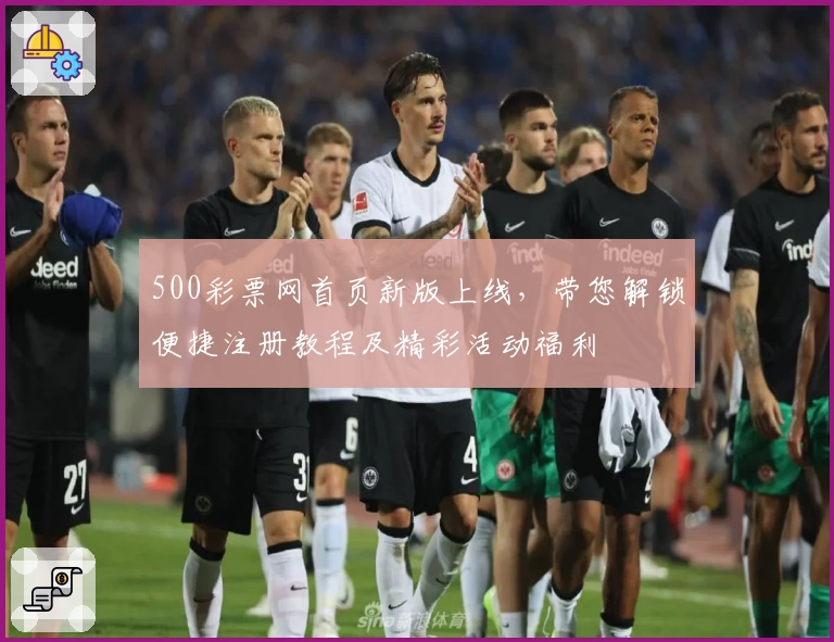 500彩票网首页新版上线，带您解锁便捷注册教程及精彩活动福利