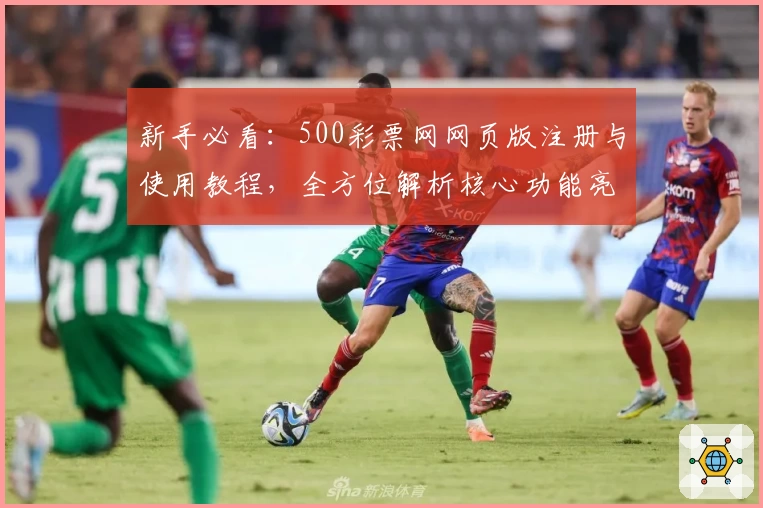 新手必看:500彩票网网页版注册与使用教程,全方位解析核心功能亮点