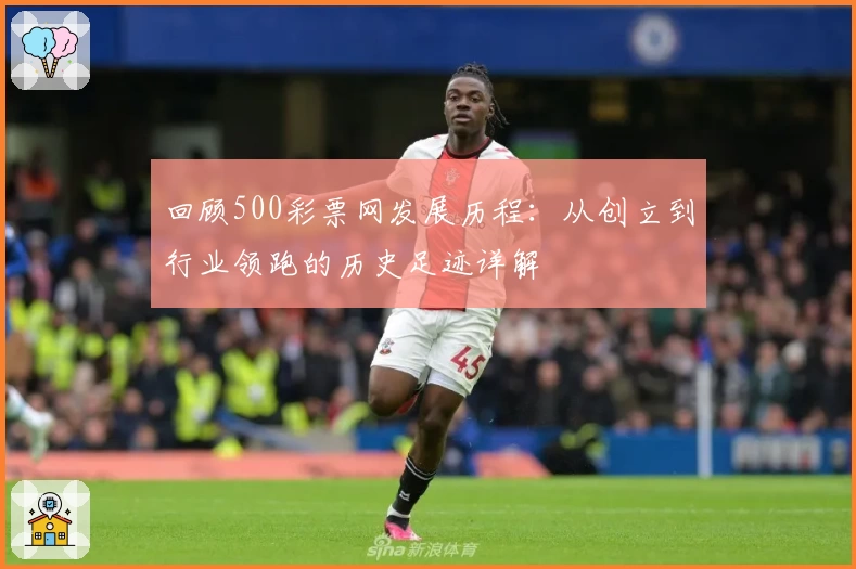 回顾500彩票网发展历程：从创立到行业领跑的历史足迹详解