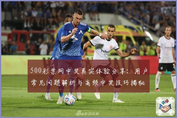 500彩票网中奖真实体验分享:用户常见问题解析与高频中奖技巧揭秘