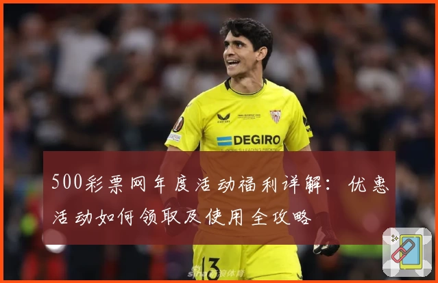 500彩票网年度活动福利详解：优惠活动如何领取及使用全攻略