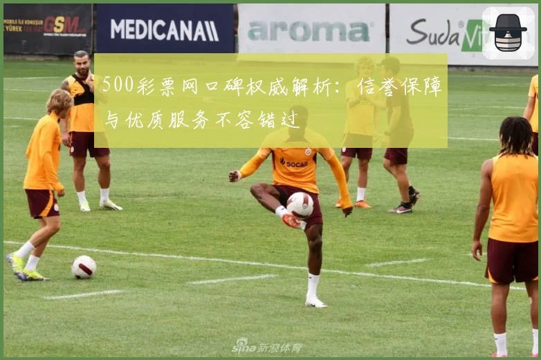 500彩票网口碑权威解析：信誉保障与优质服务不容错过