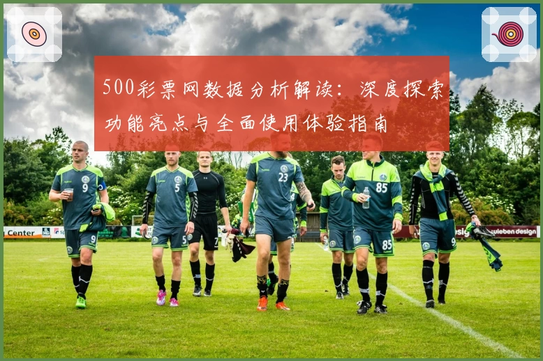 500彩票网数据分析解读：深度探索功能亮点与全面使用体验指南