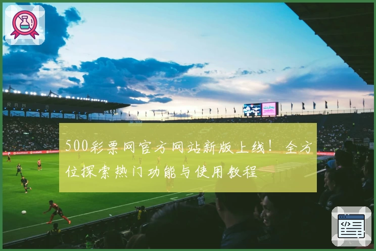 500彩票网官方网站新版上线！全方位探索热门功能与使用教程