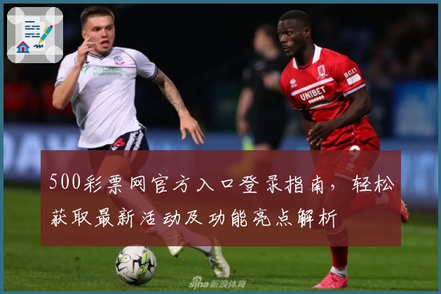 500彩票网官方入口登录指南，轻松获取最新活动及功能亮点解析