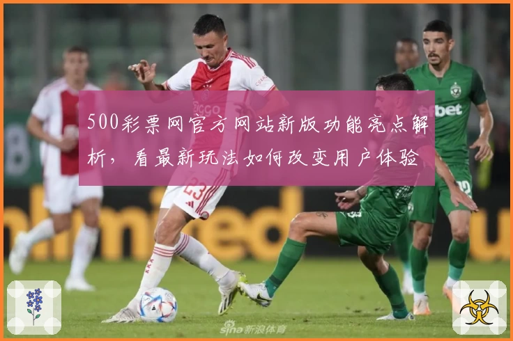 500彩票网官方网站新版功能亮点解析，看最新玩法如何改变用户体验