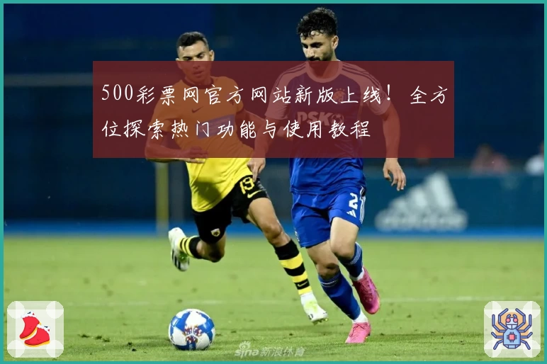 500彩票网官方网站新版上线！全方位探索热门功能与使用教程